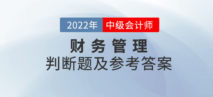 2022年中級會計(jì)財務(wù)管理判斷題及參考答案第一批次_考生回憶版