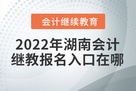 2022年湖南會計繼續(xù)教育報名入口在哪？