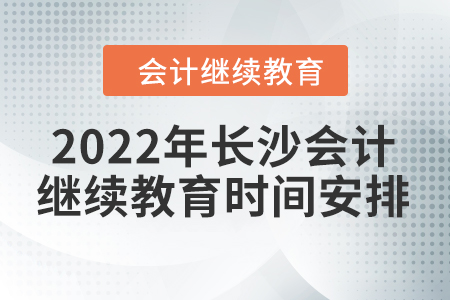 2022年長沙會(huì)計(jì)繼續(xù)教育時(shí)間安排