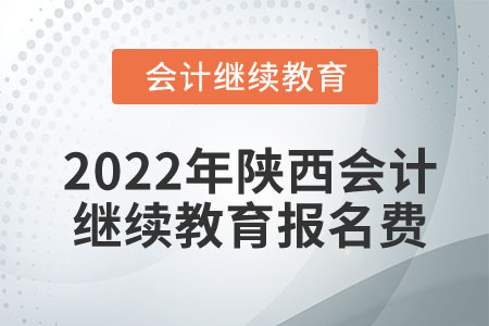 2022年陜西會計繼續(xù)教育報名費多少錢？