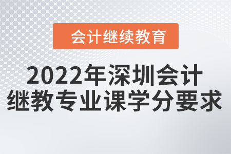 2022年深圳會計繼續(xù)教育專業(yè)課學(xué)分要求