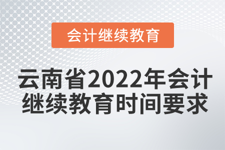云南省2022年會(huì)計(jì)繼續(xù)教育時(shí)間要求 云南省2022年會(huì)計(jì)繼續(xù)教育時(shí)間要求