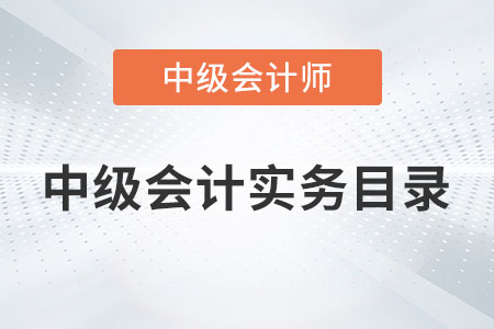 中級會計實務(wù)目錄內(nèi)容有哪些你知道嗎？