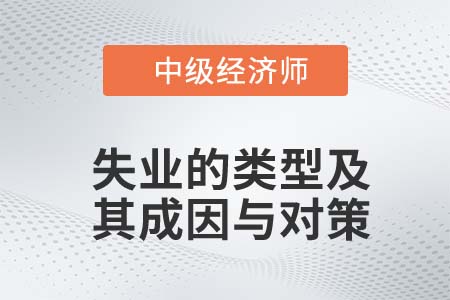 失業(yè)的類型及其成因與對(duì)策_(dá)2022中級(jí)經(jīng)濟(jì)師人力資源知識(shí)點(diǎn)