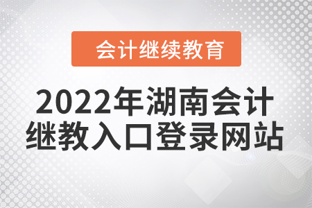 2022年湖南會計繼續(xù)教育入口登錄網(wǎng)站在哪？