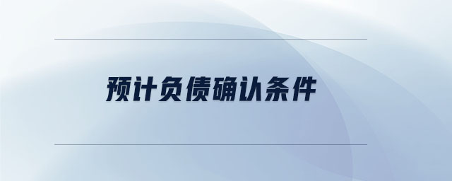 預(yù)計(jì)負(fù)債確認(rèn)條件