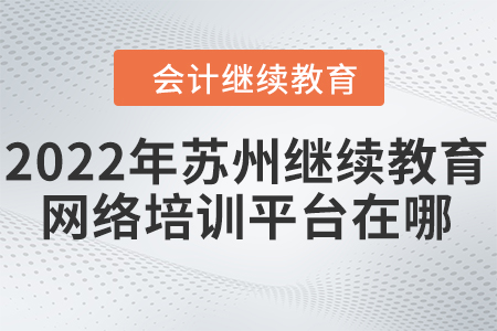 2022年蘇州會計人員繼續(xù)教育網(wǎng)絡培訓平臺在哪？