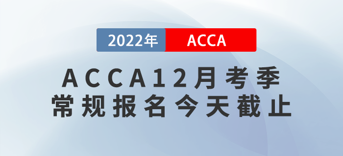 提醒！2022年ACCA12月考季常規(guī)報(bào)名截止！
