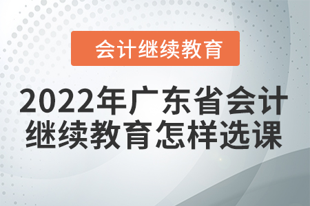 2022年廣東省會計繼續(xù)教育怎樣選課？