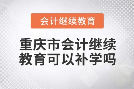 2022年重慶市會計繼續(xù)教育可以補(bǔ)學(xué)嗎？