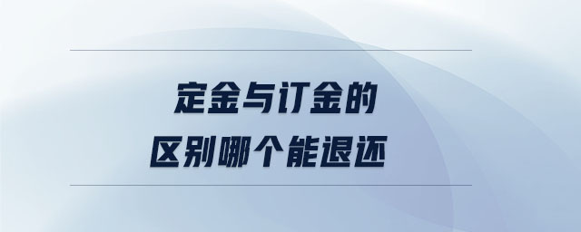 定金與訂金的區(qū)別哪個能退還