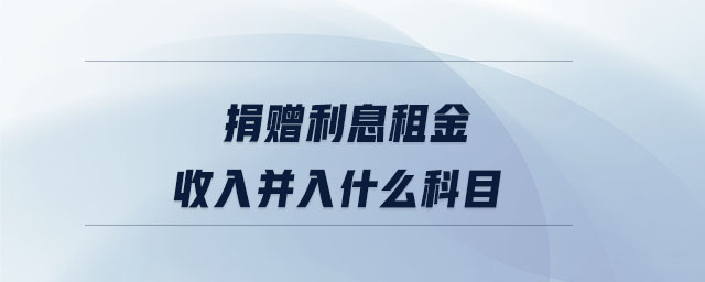 捐贈(zèng)利息租金收入并入什么科目