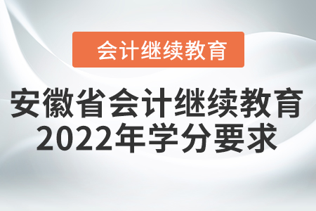 安徽省會計(jì)繼續(xù)教育2022年學(xué)分要求