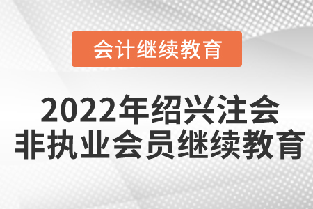 2022年紹興市注冊(cè)會(huì)計(jì)師非執(zhí)業(yè)會(huì)員繼續(xù)教育規(guī)則概述