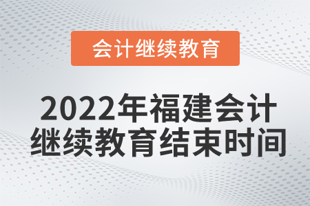 2022年福建會計繼續(xù)教育結(jié)束時間