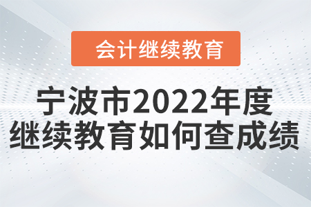 寧波市2022年度會計繼續(xù)教育如何查成績？