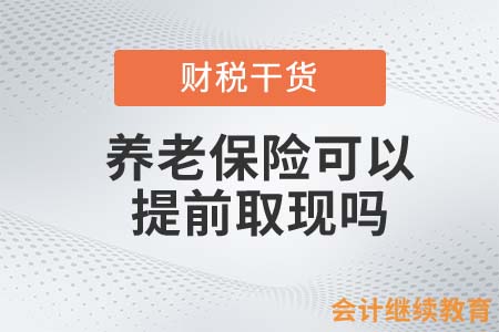 養(yǎng)老保險可以提前取現(xiàn)嗎？