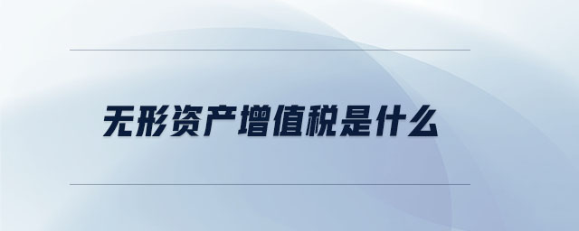 無形資產(chǎn)增值稅是什么