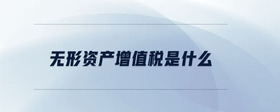 無形資產(chǎn)增值稅是什么