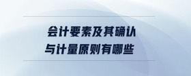會計要素及其確認與計量原則有哪些
