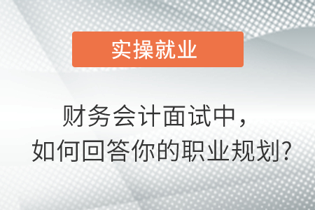 財務(wù)會計面試中，如何回答你的職業(yè)規(guī)劃?