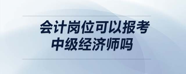會(huì)計(jì)崗位可以報(bào)考中級(jí)經(jīng)濟(jì)師嗎