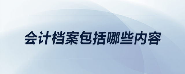 會(huì)計(jì)檔案包括哪些內(nèi)容