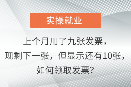 上個月用了九張發(fā)票，現(xiàn)剩下一張，但顯示還有10張，如何領取發(fā)票？