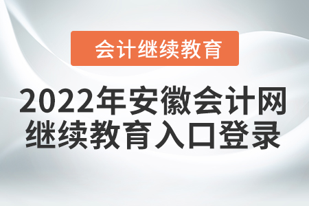 2022年安徽會(huì)計(jì)網(wǎng)繼續(xù)教育入口登錄要求