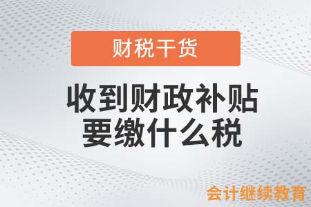 收到財(cái)政補(bǔ)貼要繳什么稅？