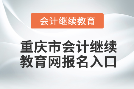 重慶市會計(jì)繼續(xù)教育網(wǎng)報(bào)名入口