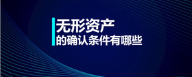 無(wú)形資產(chǎn)的確認(rèn)條件有哪些