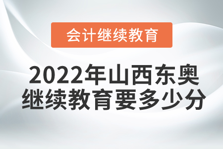 2022年山西東奧會(huì)計(jì)繼續(xù)教育要多少分？