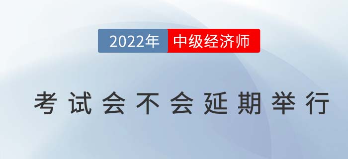 2022年中級經(jīng)濟(jì)師考試會不會延期舉行？成績怎么辦？