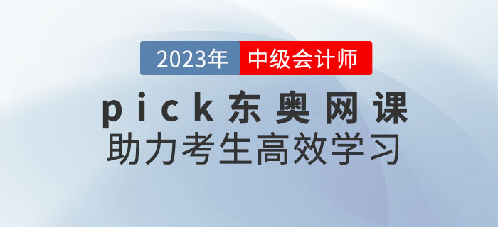 推薦！備考2023年中級(jí)會(huì)計(jì)考試，pick東奧網(wǎng)課助力考生高效學(xué)習(xí)！