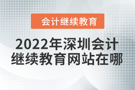 2022年深圳會(huì)計(jì)繼續(xù)教育網(wǎng)站在哪？