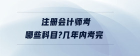 注冊(cè)會(huì)計(jì)師考哪些科目?幾年內(nèi)考完