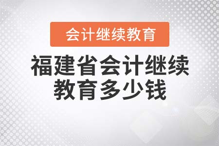 2022年福建省會(huì)計(jì)繼續(xù)教育多少錢(qián)？