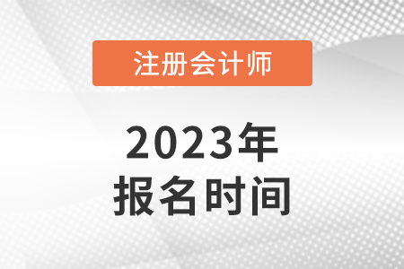 河北省唐山注冊會(huì)計(jì)師報(bào)名時(shí)間2023年