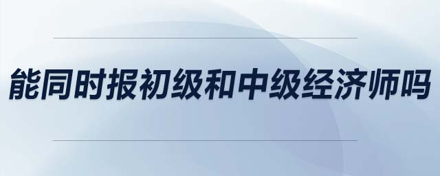 能同時(shí)報(bào)初級和中級經(jīng)濟(jì)師嗎