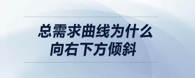 總需求曲線為什么向右下方傾斜