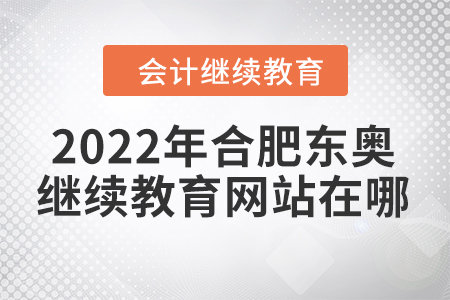 2022年合肥東奧會(huì)計(jì)繼續(xù)教育網(wǎng)站在哪？