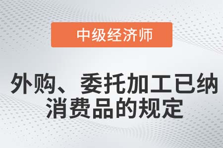 外購(gòu)、委托加工已納消費(fèi)品的規(guī)定_2022中級(jí)經(jīng)濟(jì)師財(cái)稅備考知識(shí)點(diǎn)
