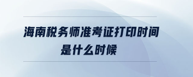 海南稅務(wù)師準(zhǔn)考證打印時(shí)間是什么時(shí)候