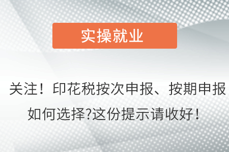 關(guān)注！印花稅按次申報(bào)、按期申報(bào)如何選擇?這份提示請(qǐng)收好！