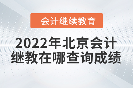 2022年北京會計繼續(xù)教育在哪查詢成績？