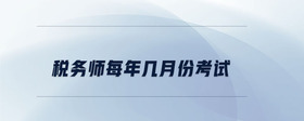 稅務(wù)師每年幾月份考試