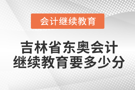 吉林省東奧會(huì)計(jì)繼續(xù)教育要多少分？