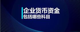 企業(yè)貨幣資金包括哪些科目