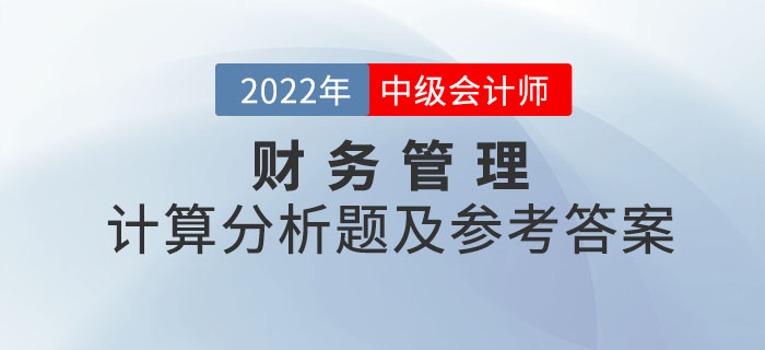 2022年中級會計(jì)財(cái)務(wù)管理計(jì)算分析題及參考答案第二批次_考生回憶版